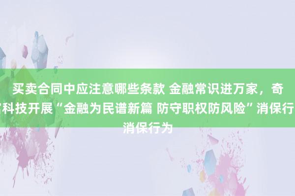 买卖合同中应注意哪些条款 金融常识进万家，奇富科技开展“金融为民谱新篇 防守职权防风险”消保行为