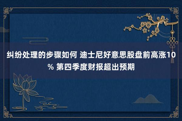 纠纷处理的步骤如何 迪士尼好意思股盘前高涨10% 第四季度财报超出预期