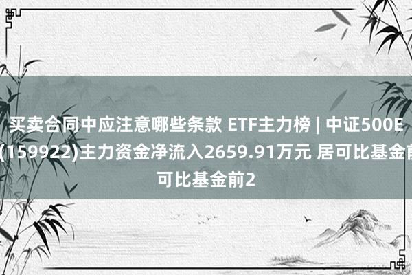 买卖合同中应注意哪些条款 ETF主力榜 | 中证500ETF(159922)主力资金净流入2659.