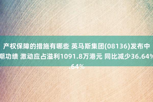 产权保障的措施有哪些 英马斯集团(08136)发布中期功绩 激动应占溢利1091.8万港元 同比减少