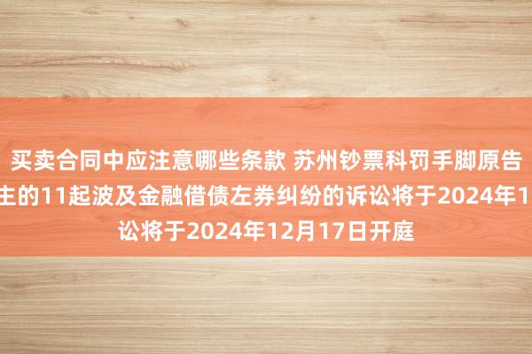 买卖合同中应注意哪些条款 苏州钞票科罚手脚原告/上诉东说念主的11起波及金融借债左券纠纷的诉讼将于2