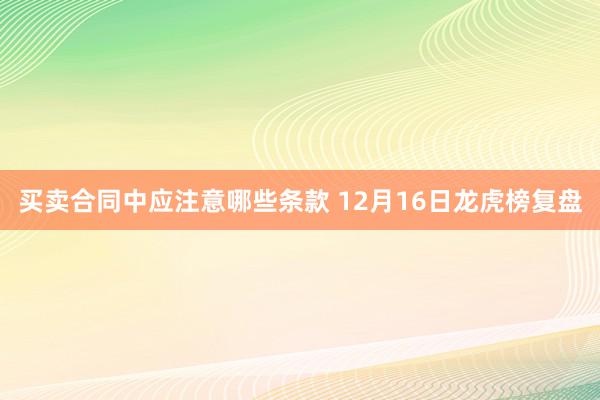 买卖合同中应注意哪些条款 12月16日龙虎榜复盘