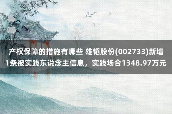 产权保障的措施有哪些 雄韬股份(002733)新增1条被实践东说念主信息，实践场合1348.97万元