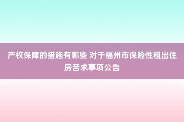 产权保障的措施有哪些 对于福州市保险性租出住房苦求事项公告