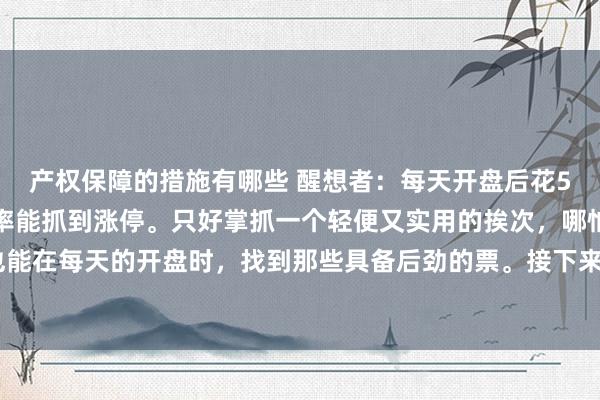 产权保障的措施有哪些 醒想者：每天开盘后花5分钟，一小时内，能够率能抓到涨停。只好掌抓一个轻便又实用