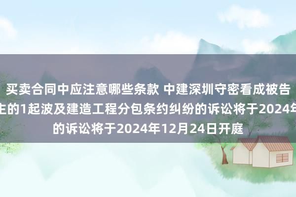 买卖合同中应注意哪些条款 中建深圳守密看成被告/被上诉东说念主的1起波及建造工程分包条约纠纷的诉讼将