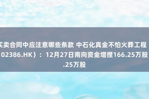 买卖合同中应注意哪些条款 中石化真金不怕火葬工程（02386.HK）：12月27日南向资金增捏166.25万股