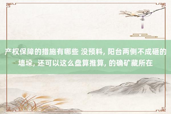 产权保障的措施有哪些 没预料, 阳台两侧不成砸的墙垛, 还可以这么盘算推算, 的确矿藏所在