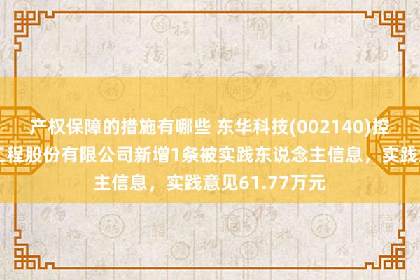 产权保障的措施有哪些 东华科技(002140)控股的贵州东华工程股份有限公司新增1条被实践东说念主信