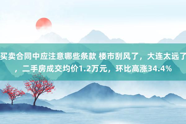 买卖合同中应注意哪些条款 楼市刮风了，大连太远了，二手房成交均价1.2万元，环比高涨34.4%