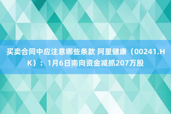 买卖合同中应注意哪些条款 阿里健康（00241.HK）：1月6日南向资金减抓207万股