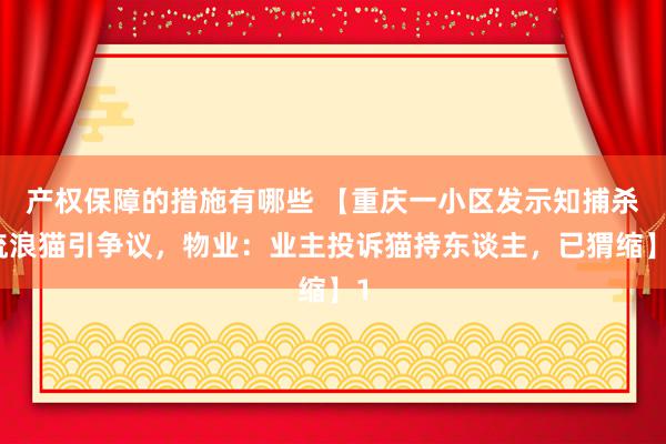 产权保障的措施有哪些 【重庆一小区发示知捕杀流浪猫引争议，物业：业主投诉猫持东谈主，已猬缩】1