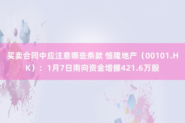 买卖合同中应注意哪些条款 恒隆地产（00101.HK）：1月7日南向资金增握421.6万股