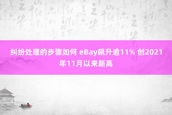 纠纷处理的步骤如何 eBay飙升逾11% 创2021年11月以来新高