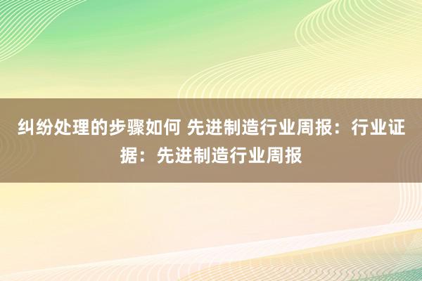 纠纷处理的步骤如何 先进制造行业周报：行业证据：先进制造行业周报