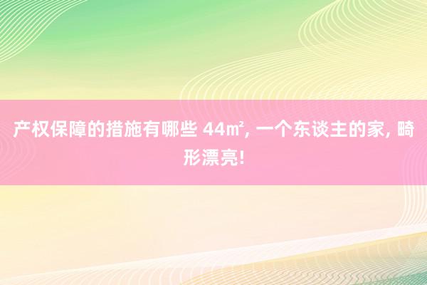 产权保障的措施有哪些 44㎡, 一个东谈主的家, 畸形漂亮!