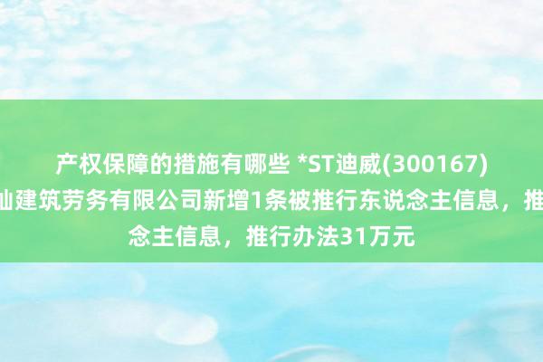 产权保障的措施有哪些 *ST迪威(300167)控股的杭州荆灿建筑劳务有限公司新增1条被推行东说念主信息，推行办法31万元