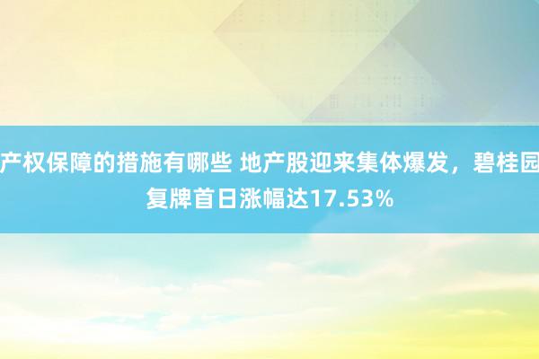 产权保障的措施有哪些 地产股迎来集体爆发，碧桂园复牌首日涨幅达17.53%