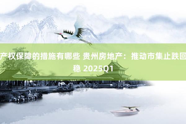 产权保障的措施有哪些 贵州房地产：推动市集止跌回稳 2025Q1