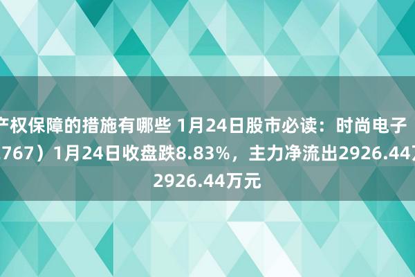 产权保障的措施有哪些 1月24日股市必读：时尚电子（002767）1月24日收盘跌8.83%，主力净流出2926.44万元