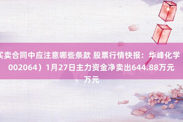 买卖合同中应注意哪些条款 股票行情快报：华峰化学（002064）1月27日主力资金净卖出644.88万元