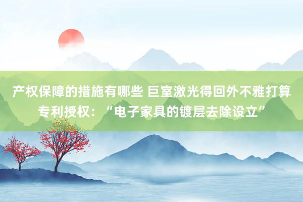 产权保障的措施有哪些 巨室激光得回外不雅打算专利授权：“电子家具的镀层去除设立”