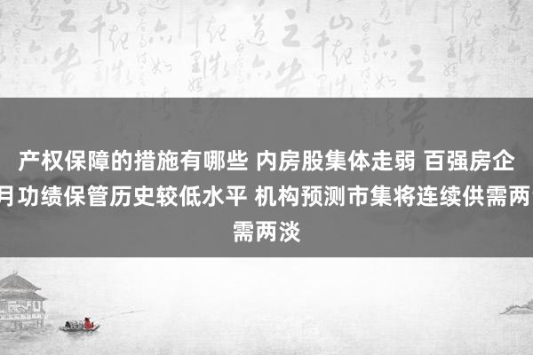 产权保障的措施有哪些 内房股集体走弱 百强房企1月功绩保管历史较低水平 机构预测市集将连续供需两淡