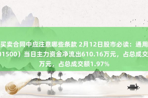 买卖合同中应注意哪些条款 2月12日股市必读：通用股份（601500）当日主力资金净流出610.16万元，占总成交额1.97%