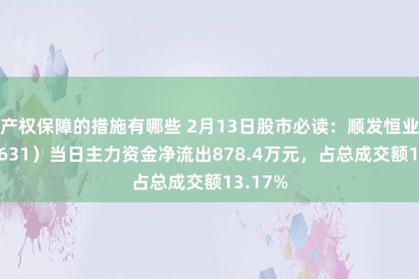 产权保障的措施有哪些 2月13日股市必读：顺发恒业（000631）当日主力资金净流出878.4万元，占总成交额13.17%