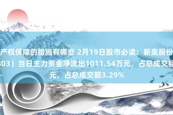 产权保障的措施有哪些 2月19日股市必读：新奥股份（600803）当日主力资金净流出1011.54万元，占总成交额3.29%