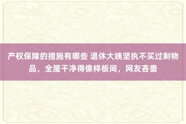 产权保障的措施有哪些 退休大姨坚执不买过剩物品，全屋干净得像样板间，网友吝啬