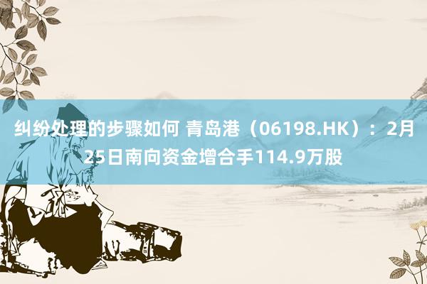 纠纷处理的步骤如何 青岛港（06198.HK）：2月25日南向资金增合手114.9万股