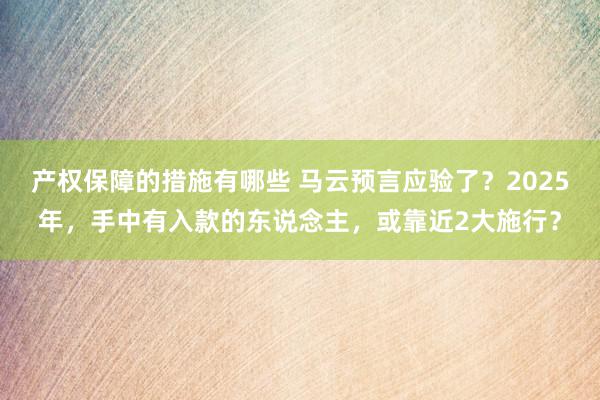 产权保障的措施有哪些 马云预言应验了？2025年，手中有入款的东说念主，或靠近2大施行？