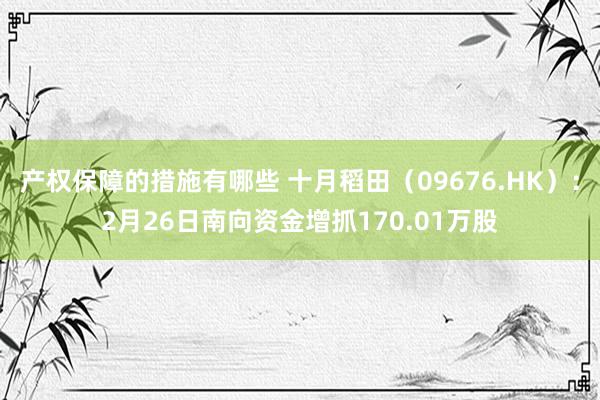 产权保障的措施有哪些 十月稻田（09676.HK）：2月26日南向资金增抓170.01万股