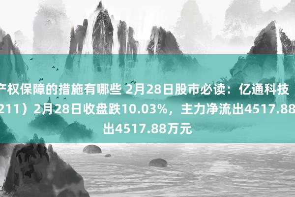 产权保障的措施有哪些 2月28日股市必读：亿通科技（300211）2月28日收盘跌10.03%，主力净流出4517.88万元