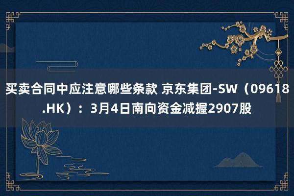 买卖合同中应注意哪些条款 京东集团-SW（09618.HK）：3月4日南向资金减握2907股