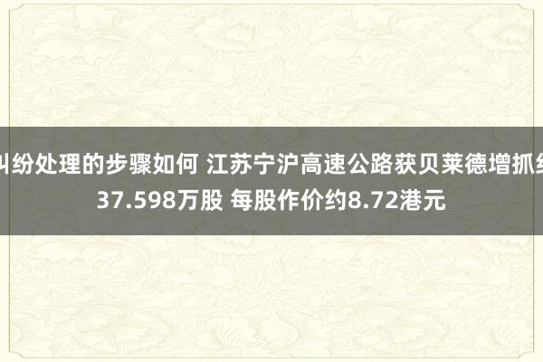 纠纷处理的步骤如何 江苏宁沪高速公路获贝莱德增抓约37.598万股 每股作价约8.72港元