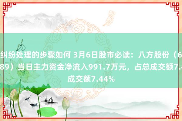 纠纷处理的步骤如何 3月6日股市必读：八方股份（603489）当日主力资金净流入991.7万元，占总成交额7.44%