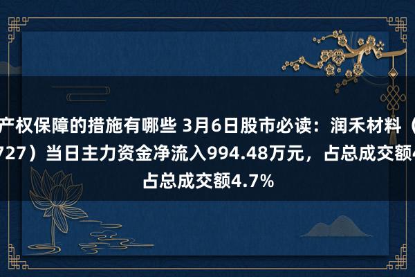 产权保障的措施有哪些 3月6日股市必读：润禾材料（300727）当日主力资金净流入994.48万元，占总成交额4.7%