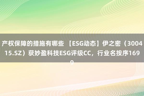 产权保障的措施有哪些 【ESG动态】伊之密（300415.SZ）获妙盈科技ESG评级CC，行业名按序169