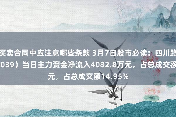 买卖合同中应注意哪些条款 3月7日股市必读：四川路桥（600039）当日主力资金净流入4082.8万元，占总成交额14.95%