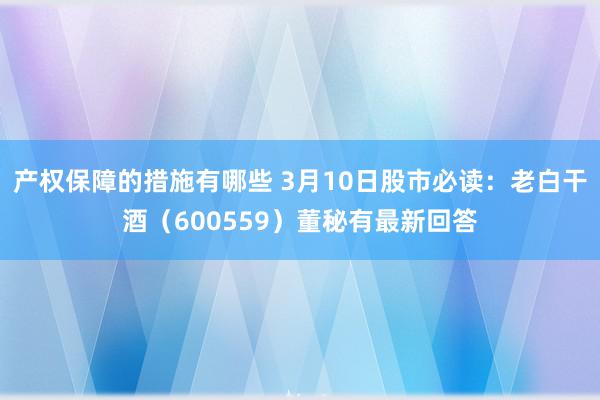 产权保障的措施有哪些 3月10日股市必读：老白干酒（600559）董秘有最新回答