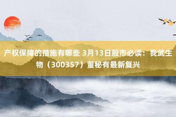 产权保障的措施有哪些 3月13日股市必读：我武生物（300357）董秘有最新复兴