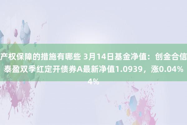 产权保障的措施有哪些 3月14日基金净值：创金合信泰盈双季红定开债券A最新净值1.0939，涨0.04%