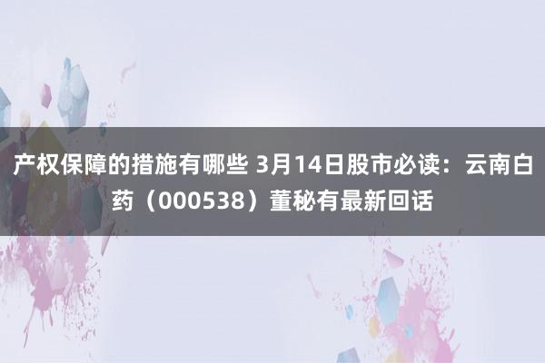 产权保障的措施有哪些 3月14日股市必读：云南白药（000538）董秘有最新回话