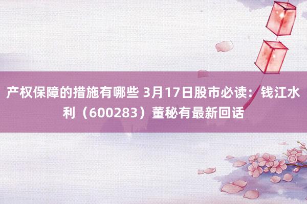 产权保障的措施有哪些 3月17日股市必读：钱江水利（600283）董秘有最新回话