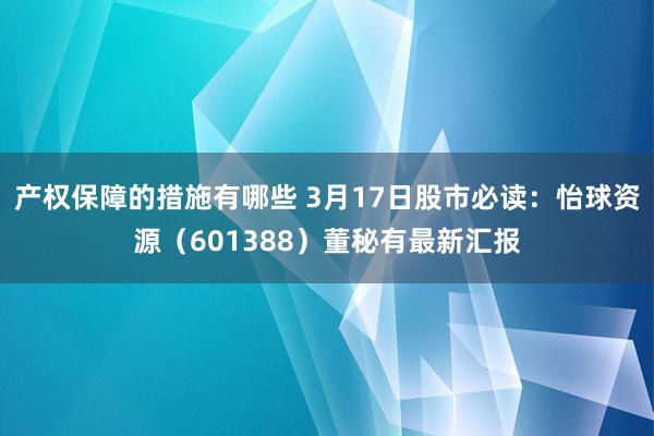 产权保障的措施有哪些 3月17日股市必读：怡球资源（601388）董秘有最新汇报